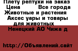Плету рептухи на заказ › Цена ­ 450 - Все города Животные и растения » Аксесcуары и товары для животных   . Ненецкий АО,Чижа д.